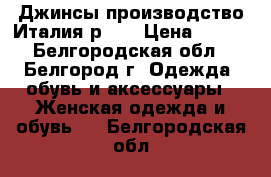 Джинсы производство Италия р.46 › Цена ­ 350 - Белгородская обл., Белгород г. Одежда, обувь и аксессуары » Женская одежда и обувь   . Белгородская обл.